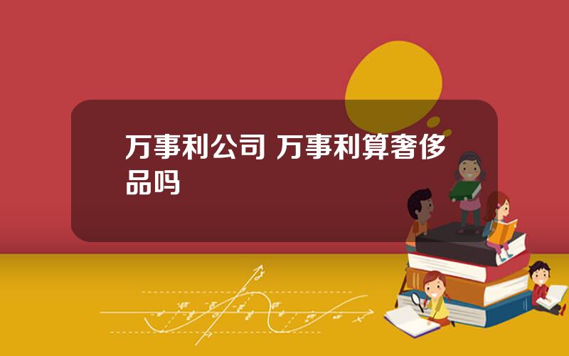万事利公司 万事利算奢侈品吗